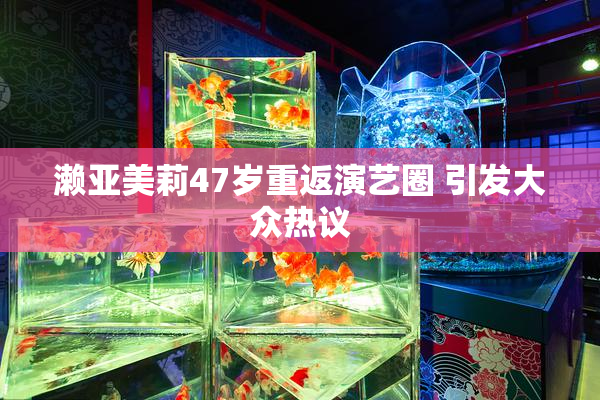 濑亚美莉47岁重返演艺圈 引发大众热议