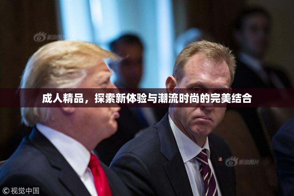 成人精品，探索新体验与潮流时尚的完美结合