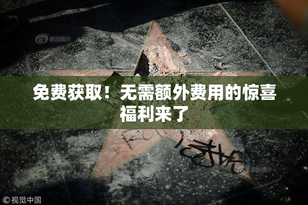 免费获取！无需额外费用的惊喜福利来了
