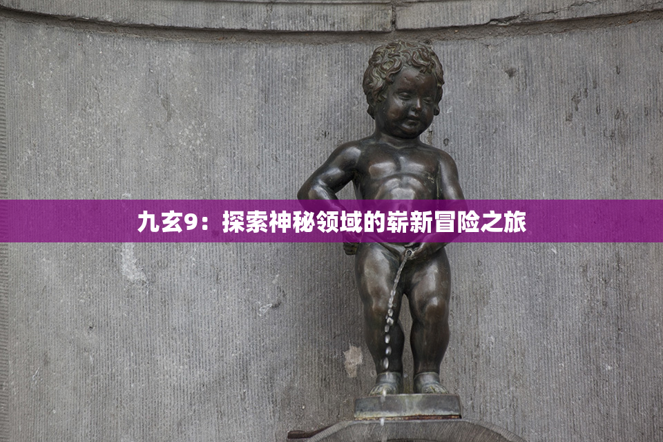 九玄9：探索神秘领域的崭新冒险之旅