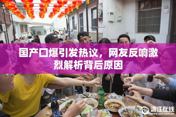 国产囗爆引发热议，网友反响激烈解析背后原因