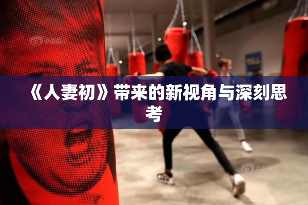 《人妻初》带来的新视角与深刻思考