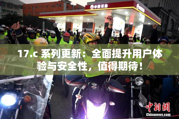 17.c 系列更新：全面提升用户体验与安全性，值得期待！