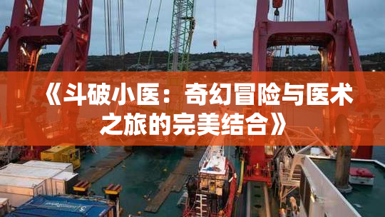 《斗破小医：奇幻冒险与医术之旅的完美结合》