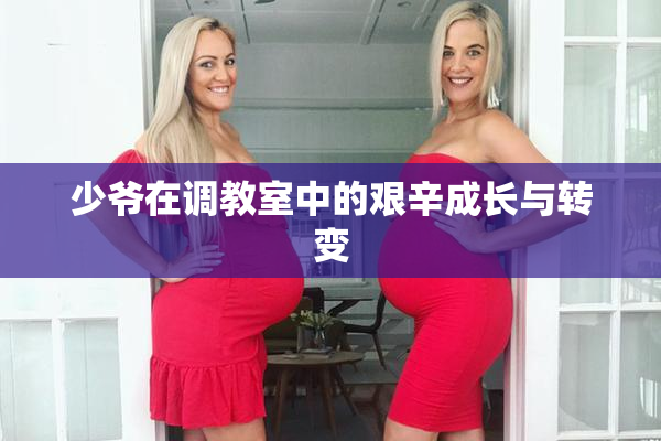 少爷在调教室中的艰辛成长与转变