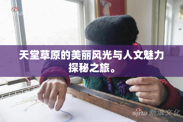 天堂草原的美丽风光与人文魅力探秘之旅。