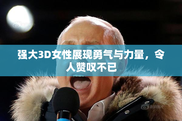 强大3D女性展现勇气与力量，令人赞叹不已