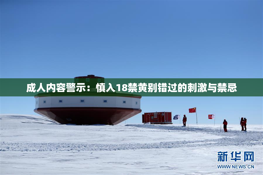 成人内容警示：慎入18禁黄别错过的刺激与禁忌