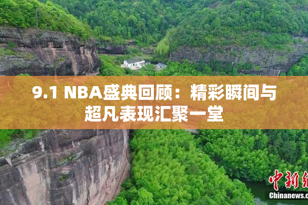 9.1 NBA盛典回顾：精彩瞬间与超凡表现汇聚一堂