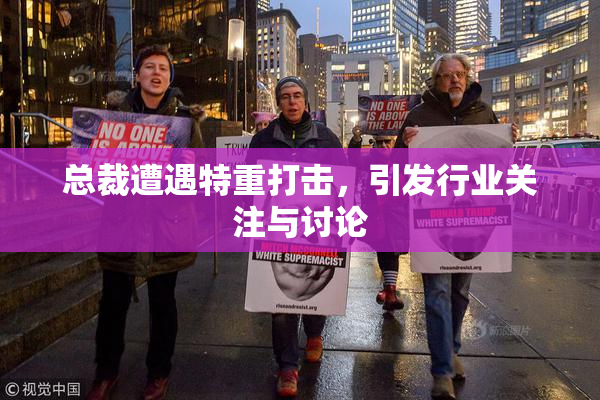 总裁遭遇特重打击，引发行业关注与讨论