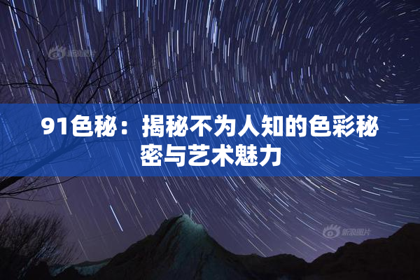91色秘：揭秘不为人知的色彩秘密与艺术魅力