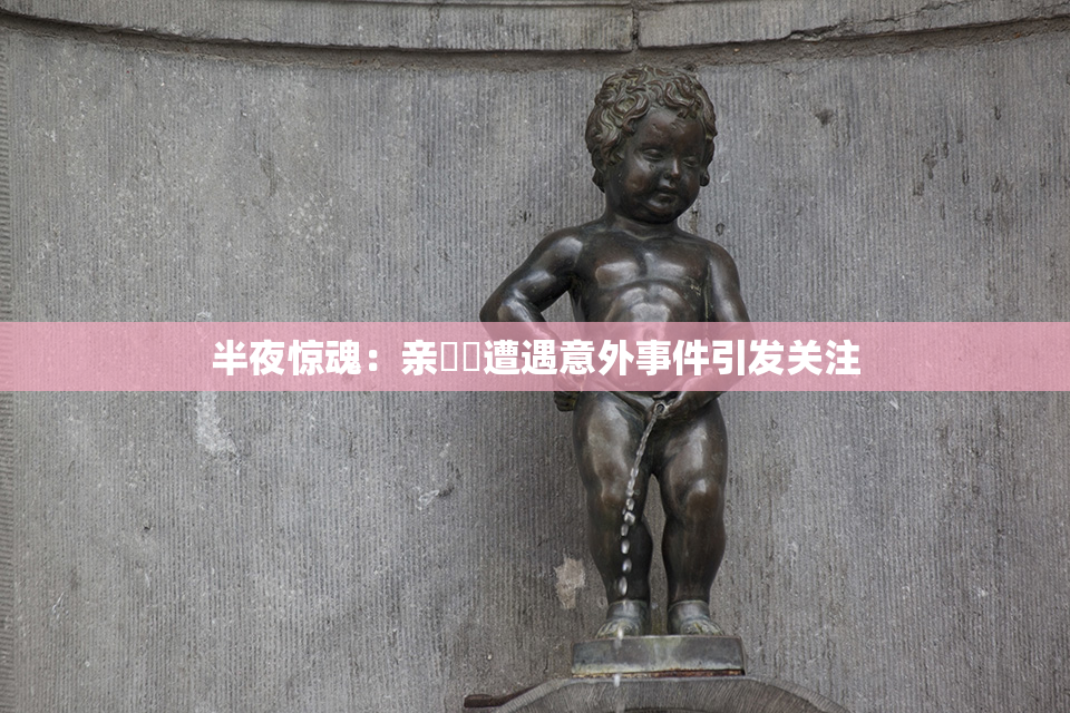 半夜惊魂：亲妺妺遭遇意外事件引发关注