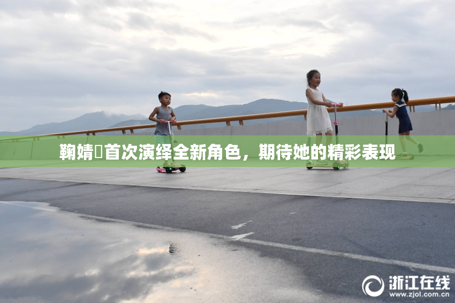 鞠婧祎首次演绎全新角色，期待她的精彩表现