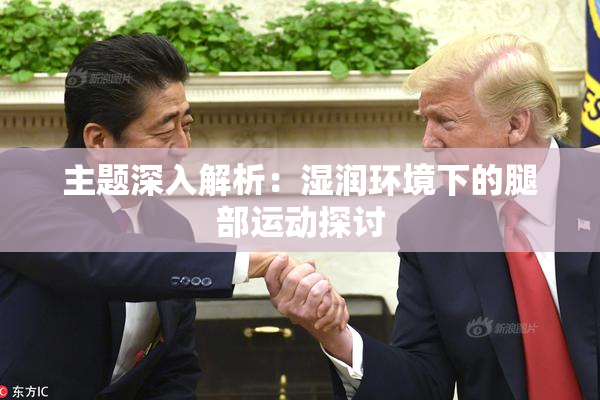 主题深入解析：湿润环境下的腿部运动探讨