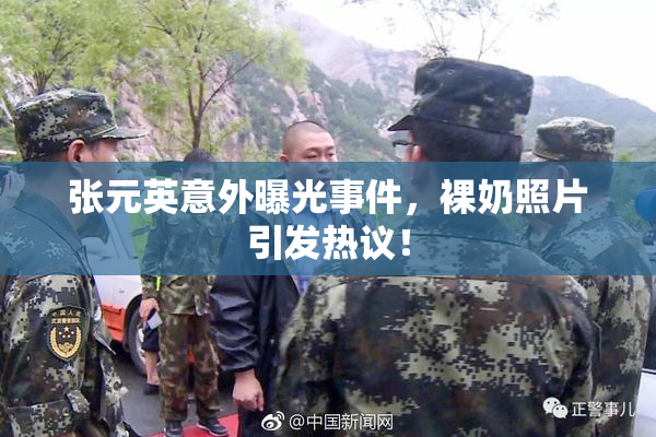 张元英意外曝光事件，裸奶照片引发热议！