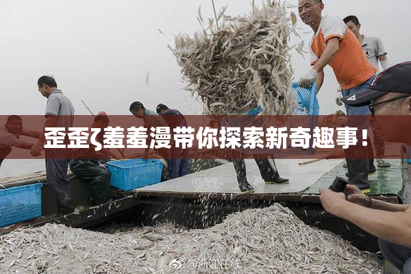 歪歪ζ羞羞漫带你探索新奇趣事！