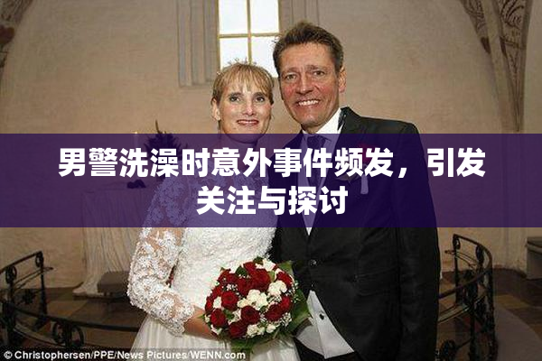 男警洗澡时意外事件频发，引发关注与探讨