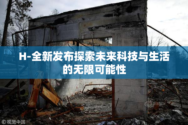 H-全新发布探索未来科技与生活的无限可能性