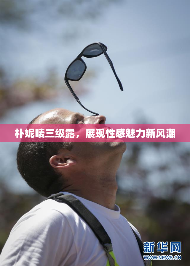 朴妮唛三级露，展现性感魅力新风潮