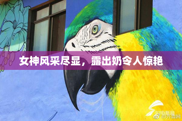 女神风采尽显，露出奶令人惊艳