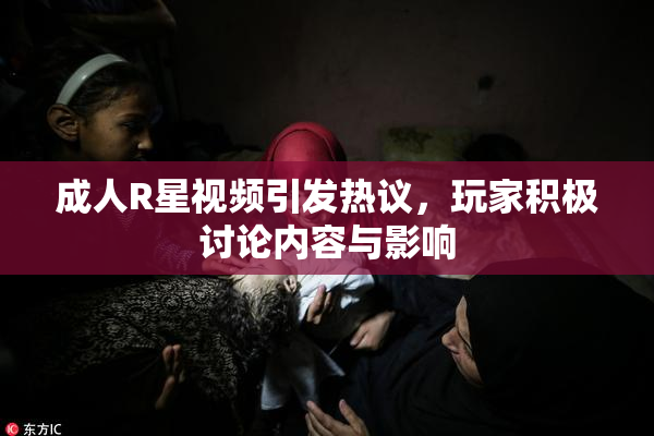 成人R星视频引发热议，玩家积极讨论内容与影响