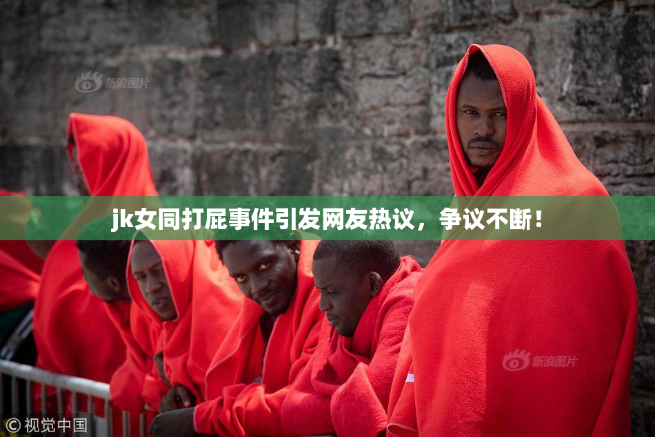 jk女同打屁事件引发网友热议，争议不断！