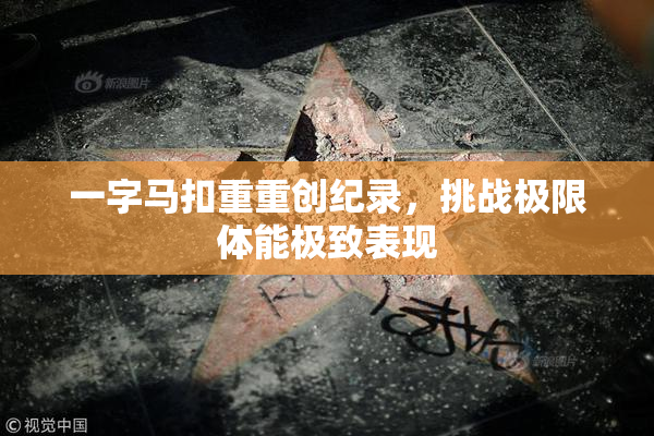 一字马扣重重创纪录，挑战极限体能极致表现