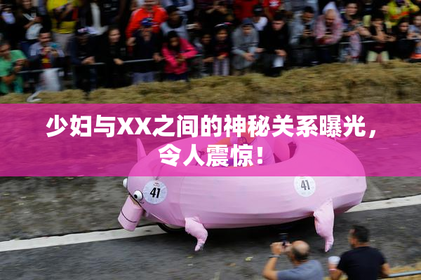 少妇与XX之间的神秘关系曝光，令人震惊！