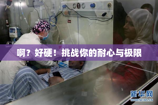 啊？好硬！挑战你的耐心与极限