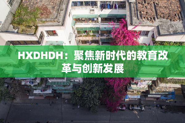 HXDHDH：聚焦新时代的教育改革与创新发展