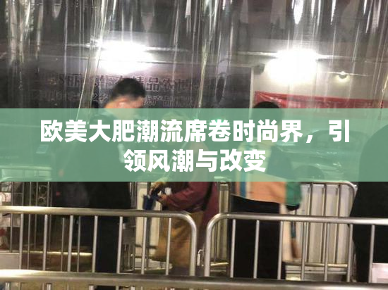 欧美大肥潮流席卷时尚界，引领风潮与改变