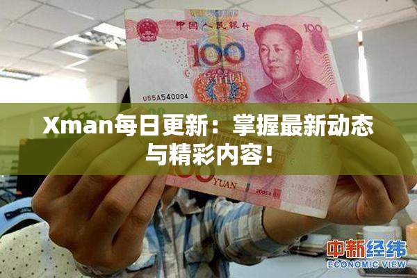 Xman每日更新：掌握最新动态与精彩内容！