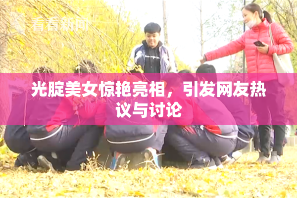 光腚美女惊艳亮相，引发网友热议与讨论