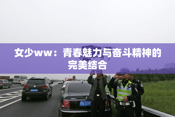 女少ww：青春魅力与奋斗精神的完美结合
