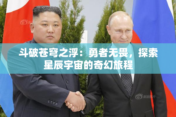 斗破苍穹之浮：勇者无畏，探索星辰宇宙的奇幻旅程