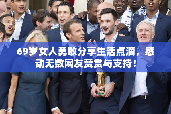 69岁女人勇敢分享生活点滴，感动无数网友赞赏与支持！