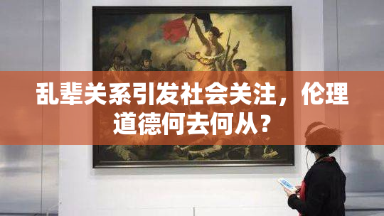 乱辈关系引发社会关注，伦理道德何去何从？