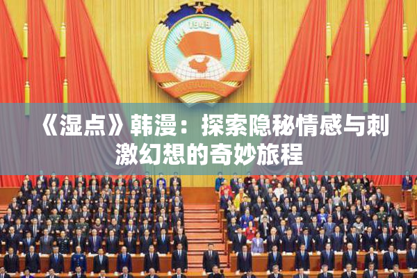 《湿点》韩漫：探索隐秘情感与刺激幻想的奇妙旅程