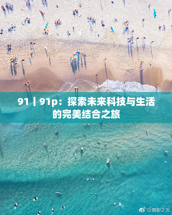 91丨91p：探索未来科技与生活的完美结合之旅