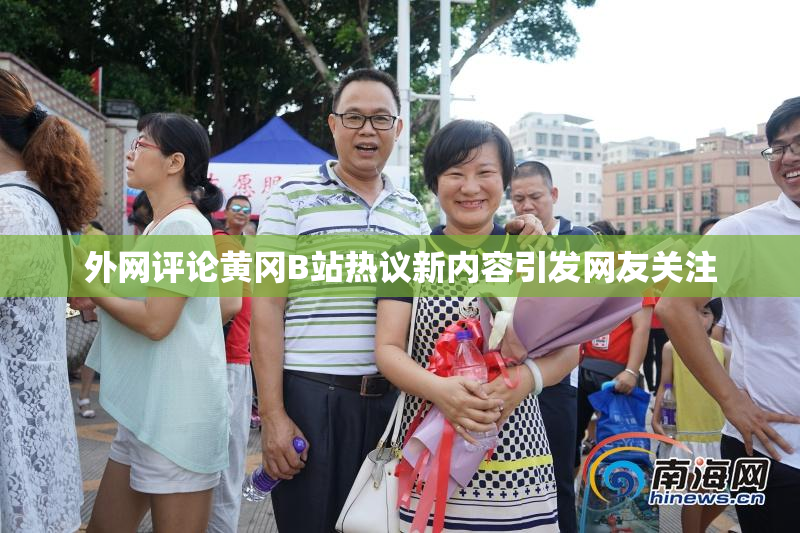 外网评论黄冈B站热议新内容引发网友关注