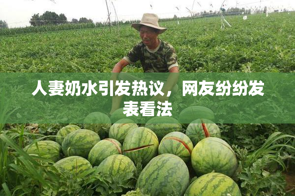 人妻奶水引发热议，网友纷纷发表看法