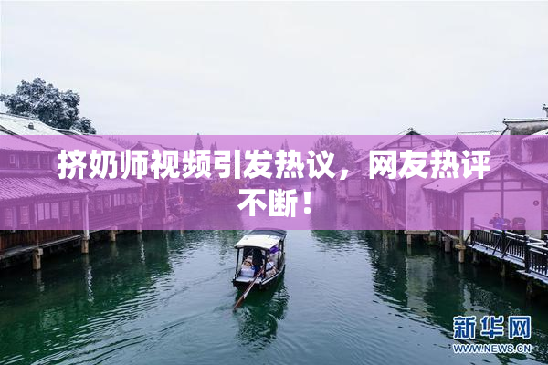 挤奶师视频引发热议，网友热评不断！