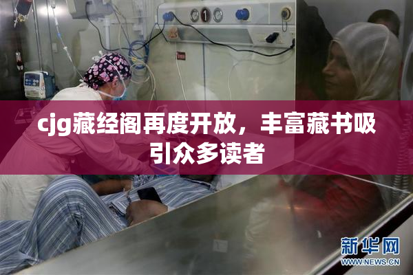 cjg藏经阁再度开放，丰富藏书吸引众多读者