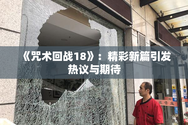 《咒术回战18》：精彩新篇引发热议与期待