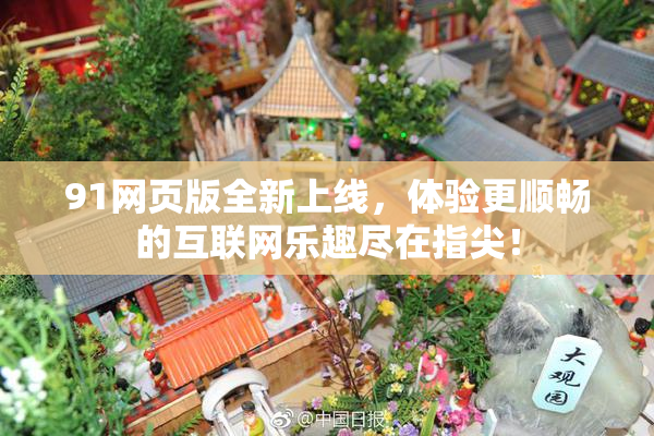 91网页版全新上线，体验更顺畅的互联网乐趣尽在指尖！