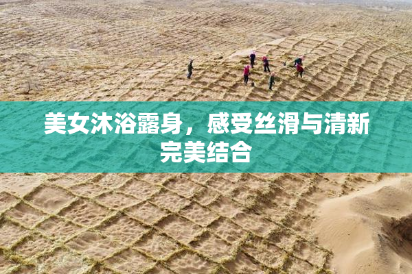 美女沐浴露身，感受丝滑与清新完美结合