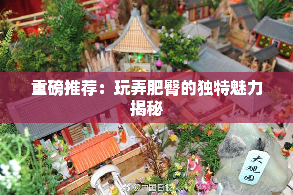 重磅推荐：玩弄肥臀的独特魅力揭秘