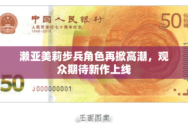 濑亚美莉步兵角色再掀高潮，观众期待新作上线
