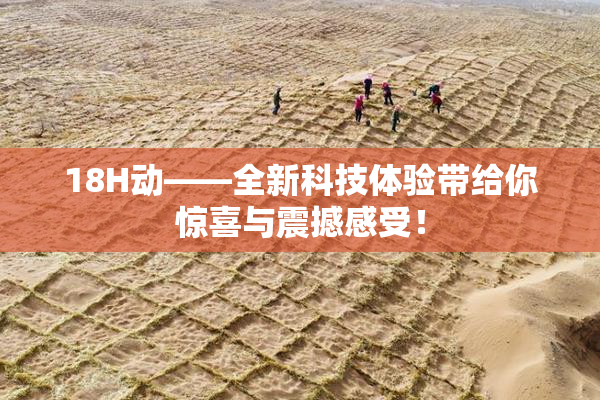 18H动——全新科技体验带给你惊喜与震撼感受！