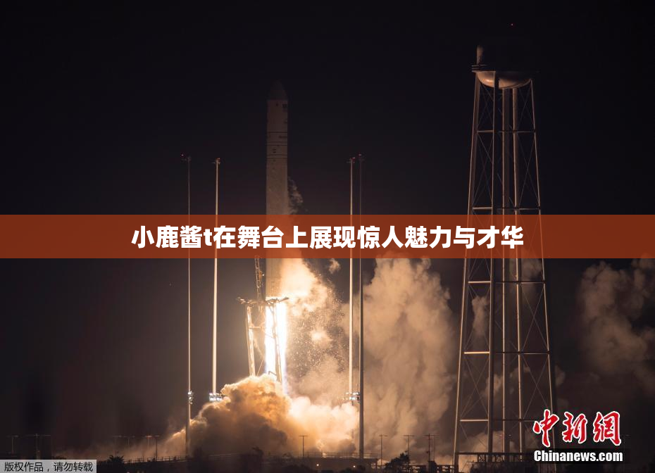 小鹿酱t在舞台上展现惊人魅力与才华